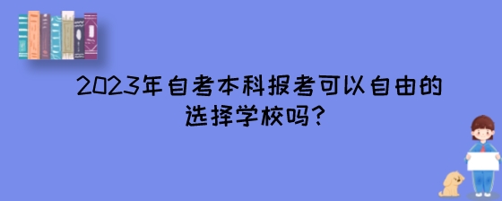 2023年湖南自考本科报考可以自由的选择学校吗?