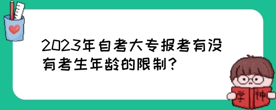 2023年自考大专报考有没有考生年龄的限制？.jpeg