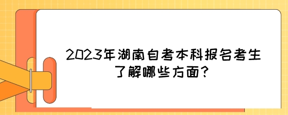 2023年湖南自考本科报名考生了解哪些方面?