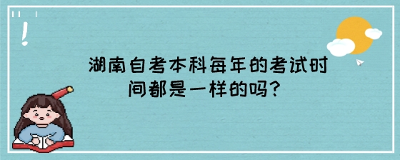 湖南自考本科每年的考试时间都是一样的吗？.jpeg