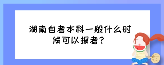 湖南自考本科一般什么时候可以报考？.jpeg