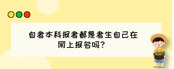 自考本科报考都是考生自己在网上报名吗？.jpeg