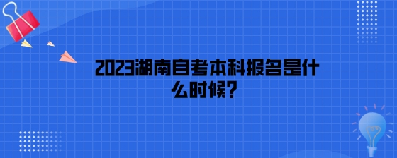 2023年湖南自考本科报名是什么时候?