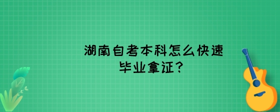 湖南自考本科怎么快速毕业拿证？.jpeg