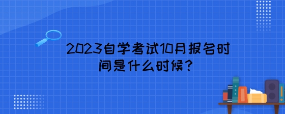 2023自学考试10月报名时间是什么时候？.jpeg