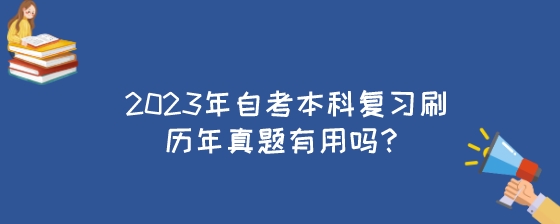 2023年湖南自考本科复习刷历年真题有用吗?