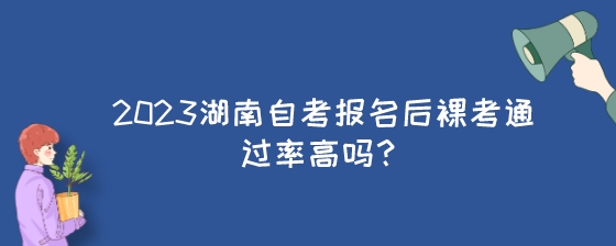 2023湖南自考报名后裸考通过率高吗？.jpeg