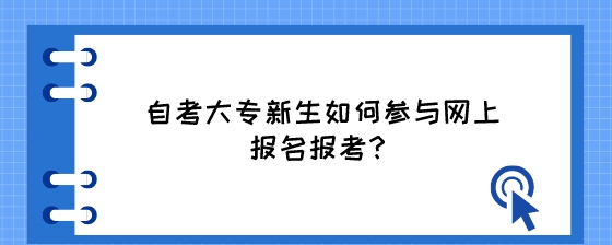 湖南自考大专新生如何参与网上报名报考?