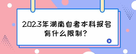 2023年湖南自考本科报名有什么限制?