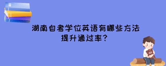 湖南自考学位英语有哪些方法提升通过率?