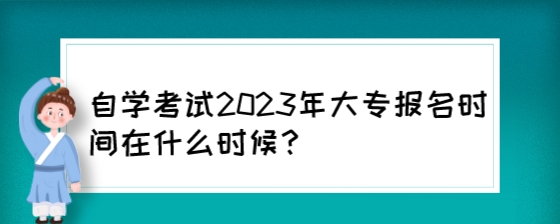 湖南自考大专2023年报名时间在什么时候?