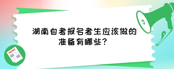 湖南自考报名考生应该做的准备有哪些?