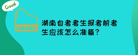 湖南自考考生报考前考生应该怎么准备?