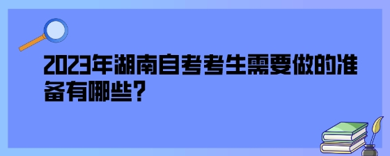 2023年湖南自考考生需要做的准备有哪些?