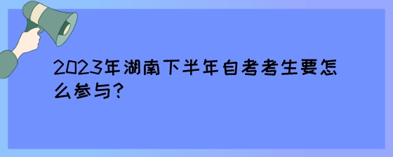 2023年湖南下半年自考考生要怎么参与?