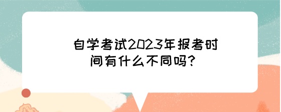 湖南自学考试2023年报考时间有什么不同吗?