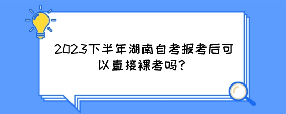 2023下半年湖南自考报考后可以直接裸考吗?