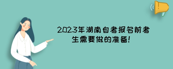 2023年湖南自考报名前考生需要做的准备!