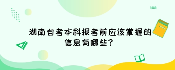 湖南自考本科报考前应该掌握的信息有哪些?