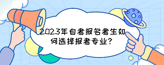 2023年湖南自考报名考生如何选择报考专业?