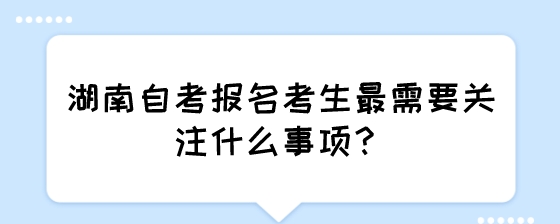 湖南自考报名考生最需要关注什么事项？.jpeg