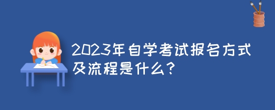 2023年湖南自学考试报名方式及流程是什么?