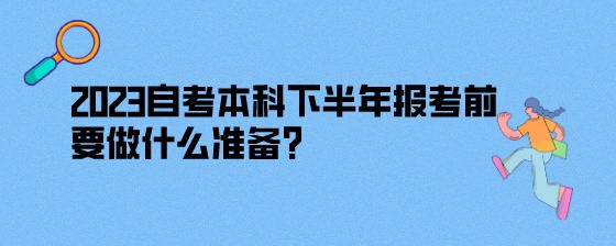 2023年湖南自考本科下半年报考前要做什么准备?