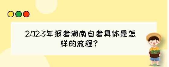 2023年报考湖南自考具体是怎样的流程?