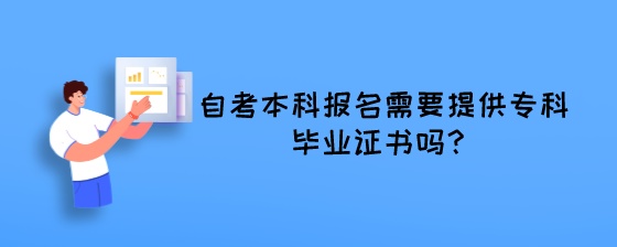 湖南自考本科报名需要提供专科毕业证书吗?