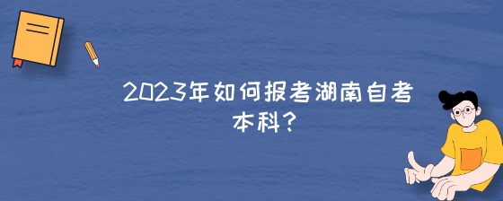 2023年如何报考湖南自考本科?