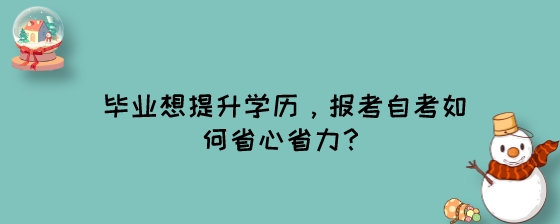 毕业想提升学历，报考湖南自考如何省心省力?