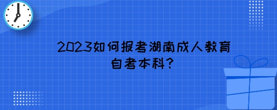 2023如何报考湖南成人教育自考本科?