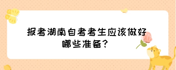 报考湖南自考考生应该做好哪些准备?