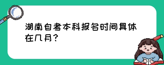 湖南自考本科报名时间具体在几月?