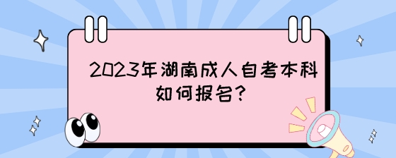 2023年湖南成人自考本科如何报名?