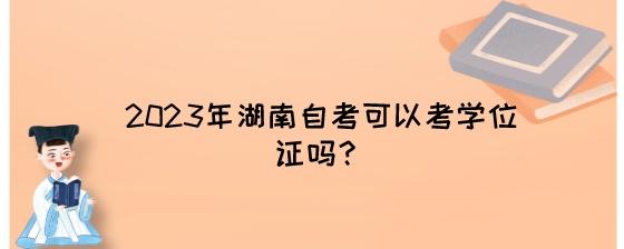 2023年湖南自考可以考学位证吗?