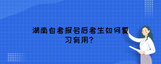 湖南自考报名后考生如何复习有用？.jpeg