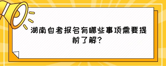 湖南自考报名有哪些事项需要提前了解?