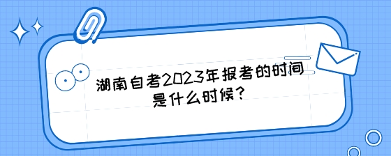 湖南自考2023年报考的时间是什么时候？.jpeg