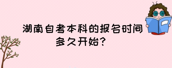 湖南自考本科的报名时间多久开始?