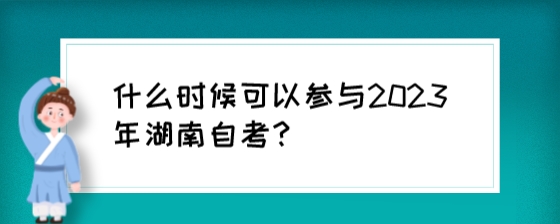 什么时候可以参与2023年湖南自考?