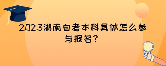 2023湖南自考本科具体怎么参与报名?