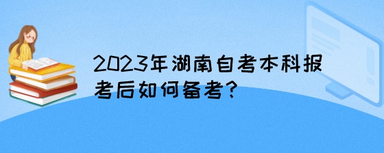 2023年湖南自考本科报考后如何备考？.jpeg