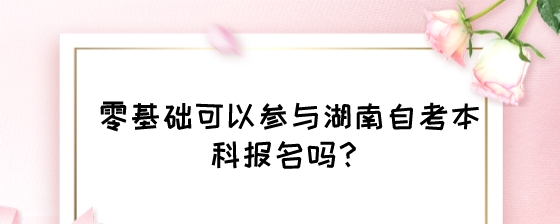 零基础可以参与湖南自考本科报名吗?