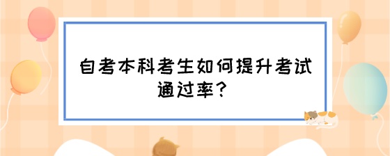 自考本科考生如何提升考试通过率?