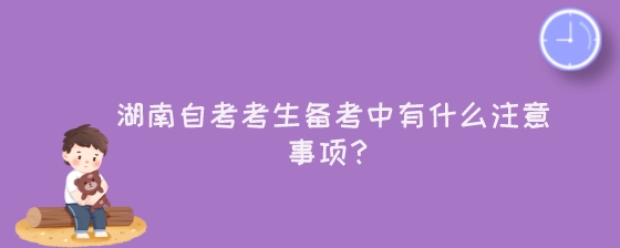 湖南自考考生备考中有什么注意事项?