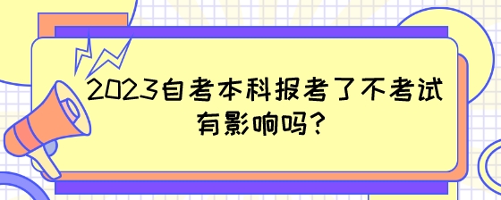2023自考本科报考了不考试有影响吗？.jpeg