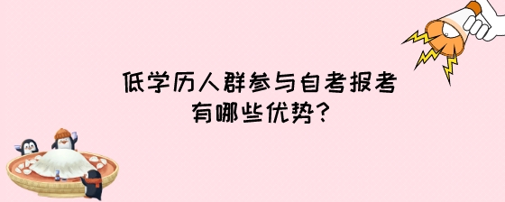 低学历人群参与自考报考有哪些优势?