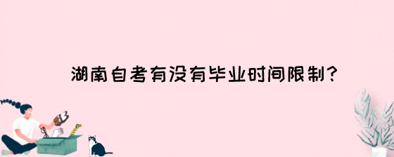 湖南自考有没有毕业时间限制?