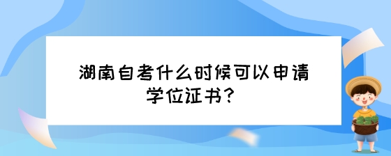 湖南自考什么时候可以申请学位证书?